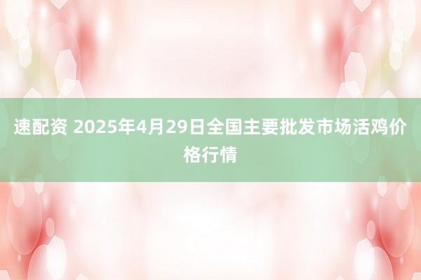 速配资 2025年4月29日全国主要批发市场活鸡价格行情