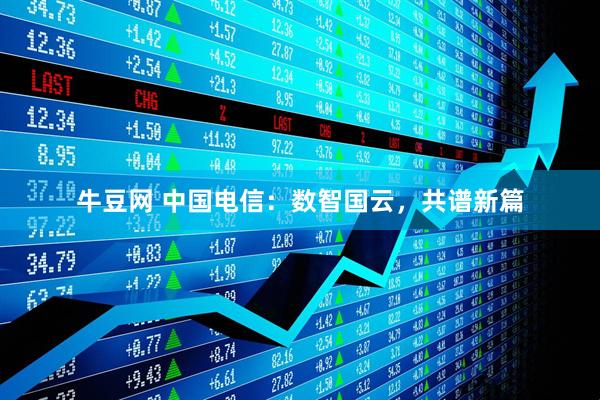 牛豆网 中国电信：数智国云，共谱新篇