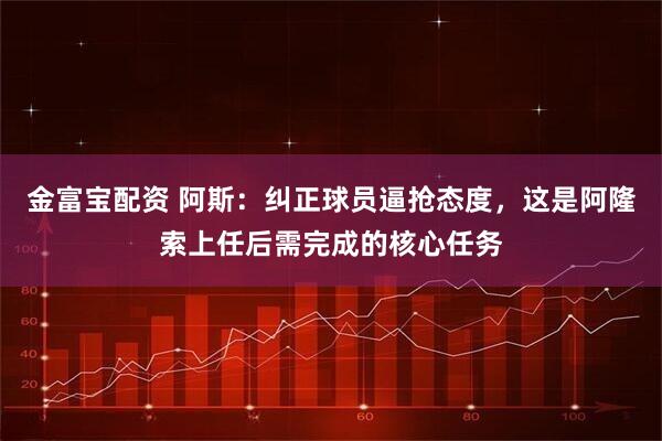 金富宝配资 阿斯：纠正球员逼抢态度，这是阿隆索上任后需完成的核心任务