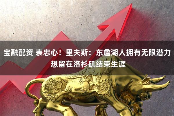 宝融配资 表忠心！里夫斯：东詹湖人拥有无限潜力 想留在洛杉矶结束生涯