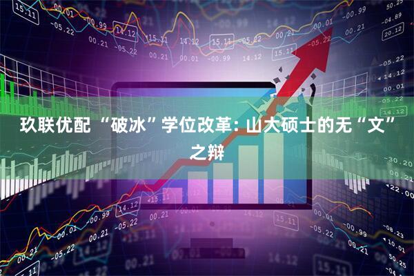 玖联优配 “破冰”学位改革: 山大硕士的无“文”之辩