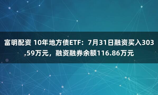 富明配资 10年地方债ETF：7月31日融资买入303.59万元，融资融券余额116.86万元