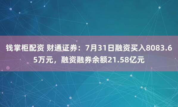 钱掌柜配资 财通证券：7月31日融资买入8083.65万元，融资融券余额21.58亿元