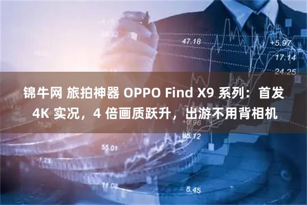 锦牛网 旅拍神器 OPPO Find X9 系列:首发 4K 实况,4 倍画质跃升,出游不用背相机