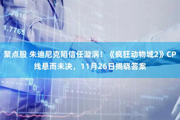 聚点股 朱迪尼克陷信任漩涡!《疯狂动物城2》CP线悬而未决,11月26日揭晓答案