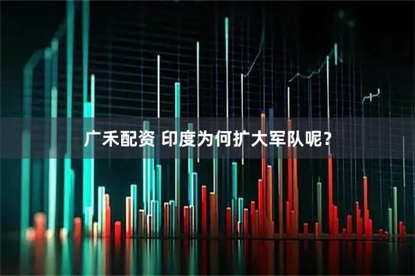 广禾配资 印度为何扩大军队呢?