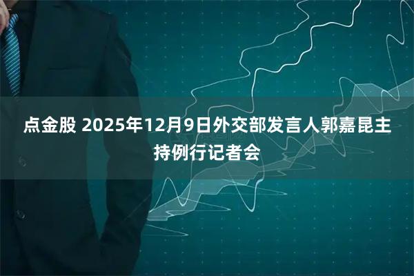 点金股 2025年12月9日外交部发言人郭嘉昆主持例行记者会