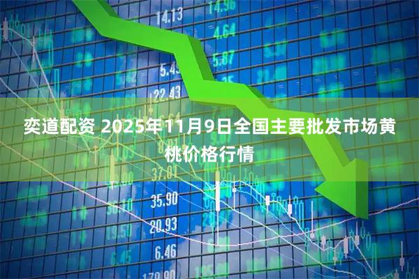 奕道配资 2025年11月9日全国主要批发市场黄桃价格行情