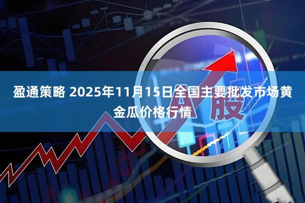 盈通策略 2025年11月15日全国主要批发市场黄金瓜价格行情
