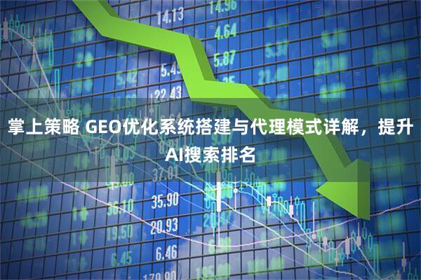 掌上策略 GEO优化系统搭建与代理模式详解，提升AI搜索排名
